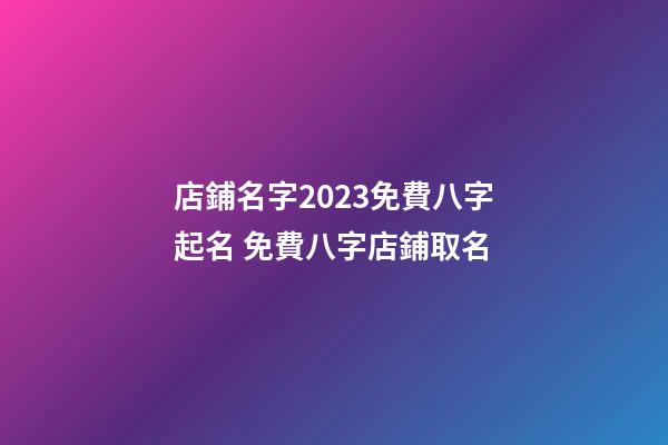 店鋪名字2023免費八字起名 免費八字店鋪取名